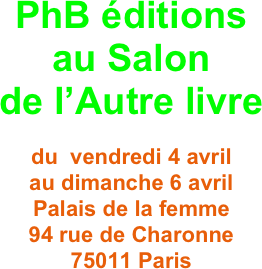 PhB éditions 
au Salon 
de l’Autre livre 

du  vendredi 4 avril 
au dimanche 6 avril
Palais de la femme 
94 rue de Charonne 
75011 Paris 
