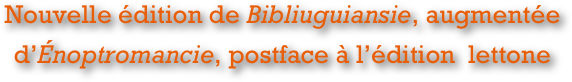 Nouvelle édition de Bibliuguiansie, augmentée d’Énoptromancie, postface à l’édition  lettone 